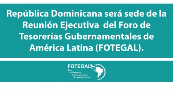 República Dominicana será sede de la Reunión Ejecutiva del Foro de Tesorerías Gubernamentales de América Latina (FOTEGAL).
